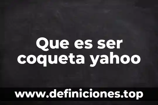 Que es ser coqueta yahoo