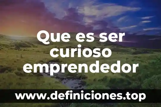 Que es ser curioso emprendedor