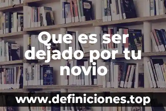 Que es un proyecto en tu vida 4 Que es ser dejado por tu novio