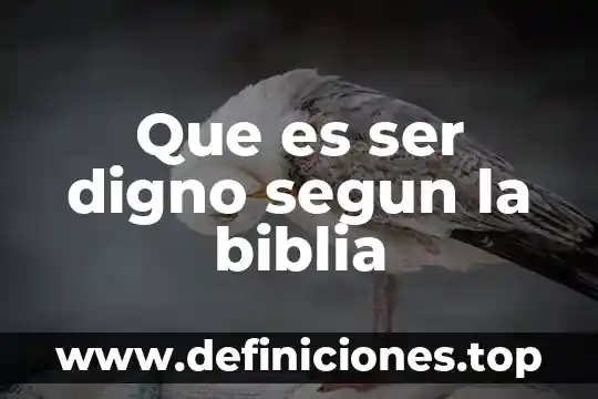 Que es ser digno segun la biblia