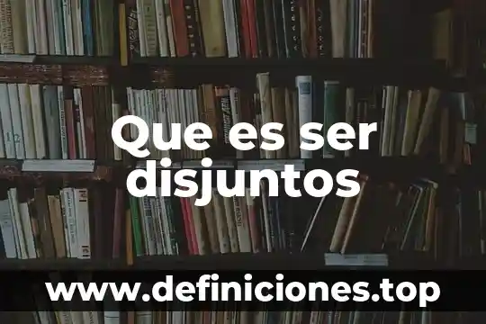 Que es ser disjuntos