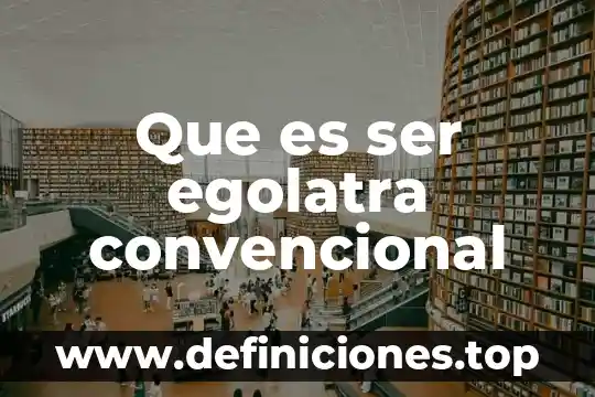 Que es ser egolatra convencional