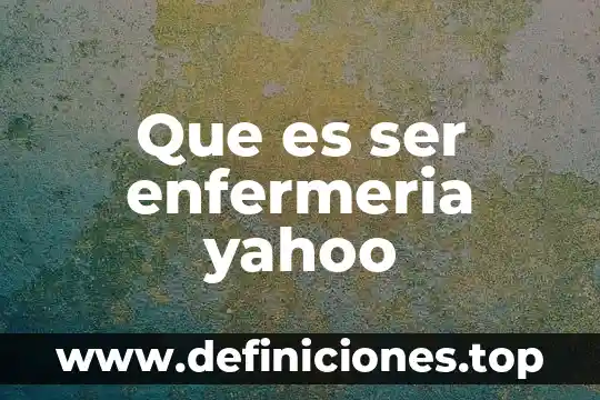 Que es ser enfermeria yahoo