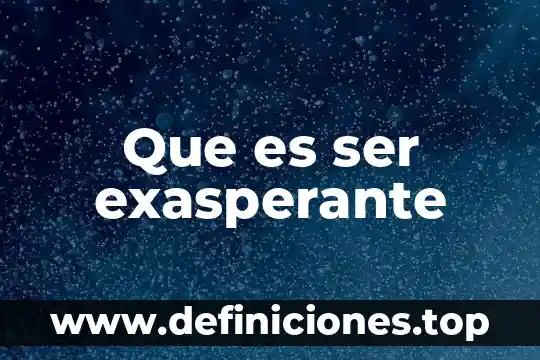 Que es ser exasperante
