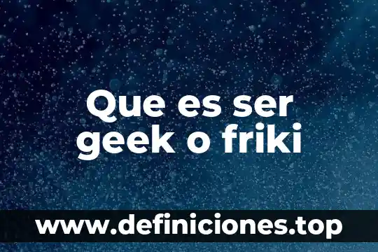 Que es ser geek o friki