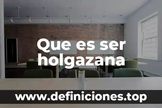 Que es ser holgazana