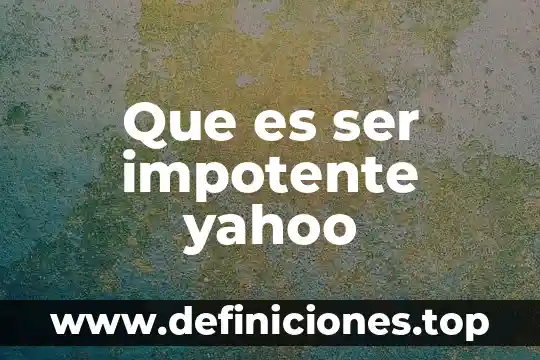 Que es ser impotente yahoo