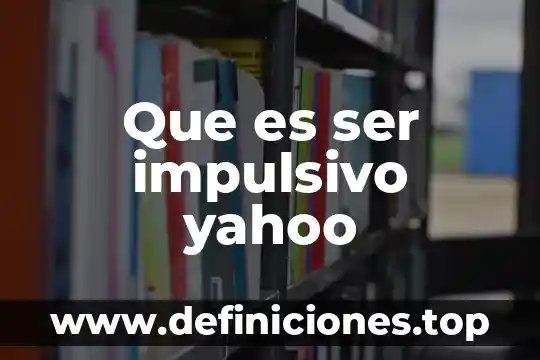 Que es ser impulsivo yahoo