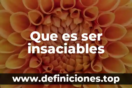 Que es ser insaciables