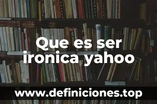 Que es ser ironica yahoo