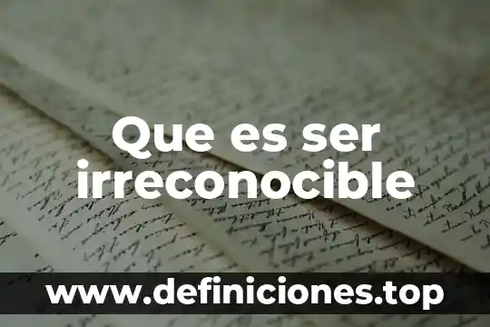 Que es ser irreconocible