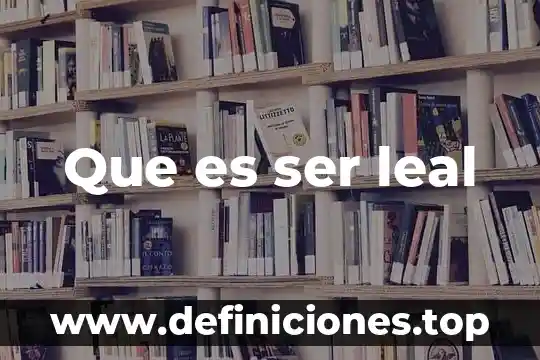 Que es ser leal