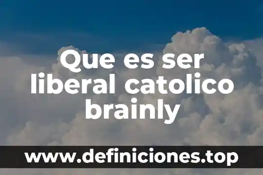 Que es ser liberal catolico brainly