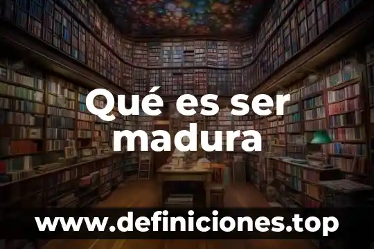 Qué es ser madura