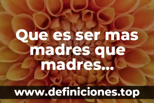 Que es ser mas madres que madres superioras