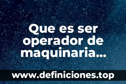Que es ser operador de maquinaria pesada