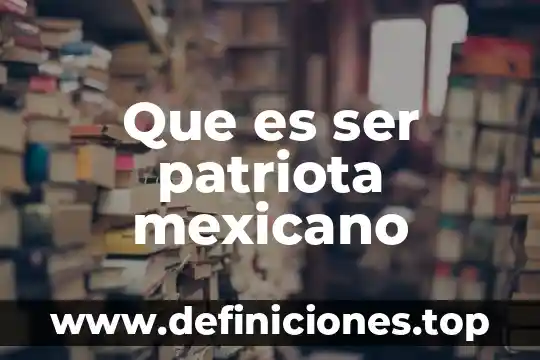 Que es ser patriota mexicano