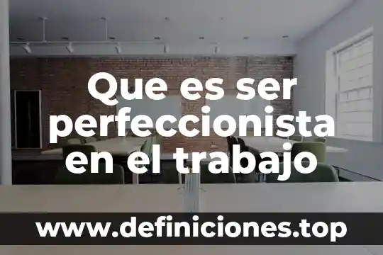Qué es ser una persona bonita 7 Que es ser perfeccionista en el trabajo