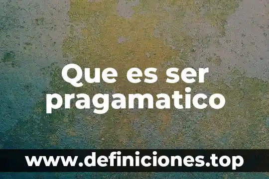 Que es ser pragamatico