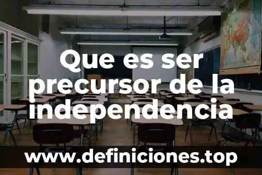 Que es ser precursor de la independencia