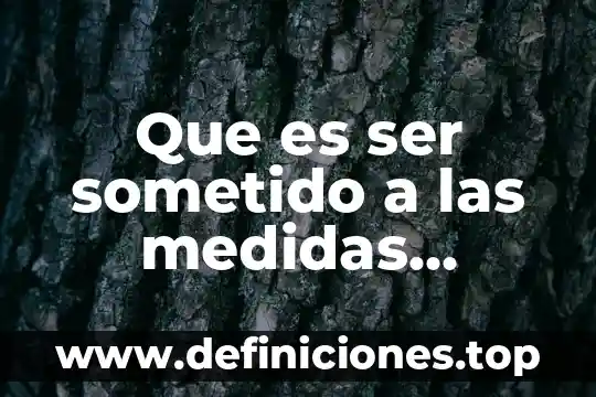 Que es ser sometido a las medidas cuantitativas