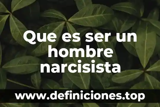 Que es ser un hombre narcisista