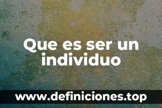 Que es individuo en individuo y sociedad 6 Que es ser un individuo