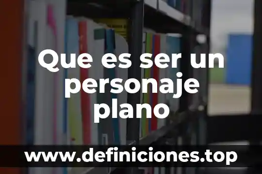 Que es ser un personaje plano