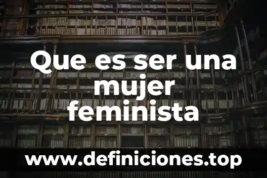 Que es ser una mujer feminista