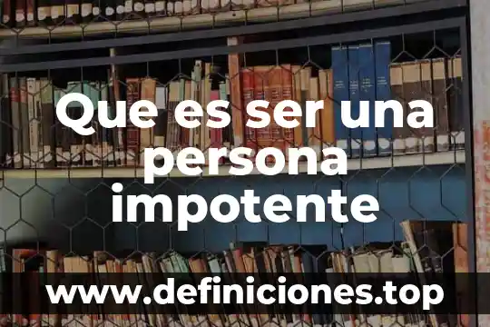 Que es ser una persona impotente