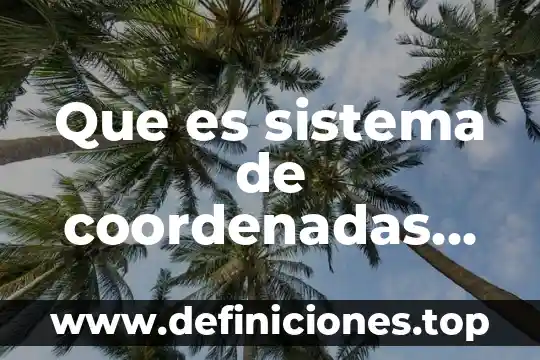 Que es coordenadas geográficas de un mapa 4 Que es sistema de coordenadas geograficas
