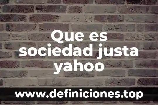 Que es una sociedad igualitaria y justa 4 Que es sociedad justa yahoo