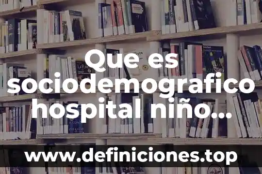 Que es sociodemografico hospital niño poblano