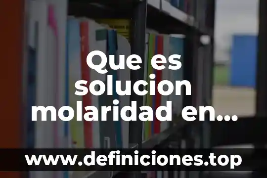 Qué es la producción química 8 Que es solucion molaridad en quimica