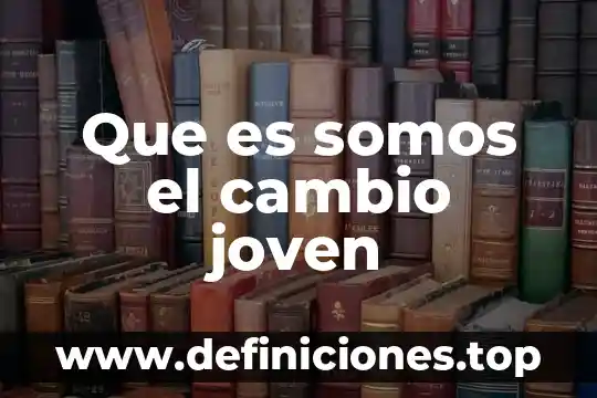Que es somos el cambio joven