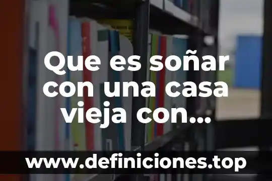 Que es soñar con una casa vieja con muchas goteras