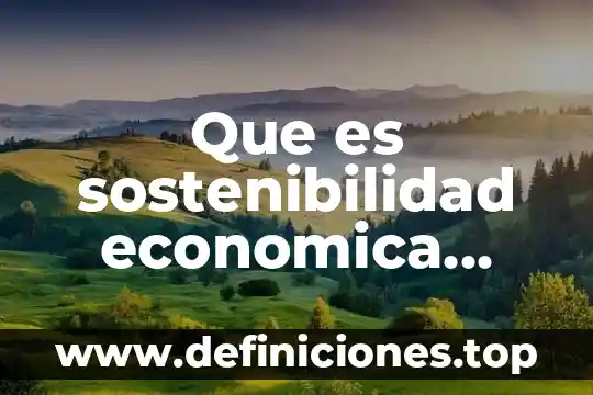 Que es el principio sostenibilidad en derecho ambiental 3 Que es sostenibilidad economica concepto