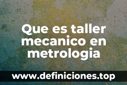 Que es el campos de aplicacion de la metrologia 4 Que es taller mecanico en metrologia