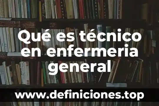 Qué es técnico en enfermeria general