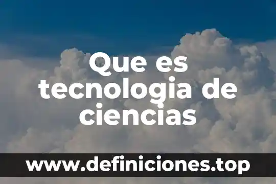 Que es tecnologia de ciencias