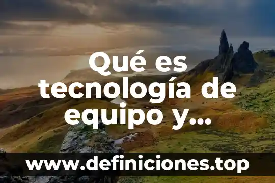 Qué es tecnología de equipo y ejemplos
