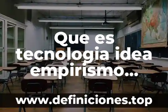 Que es tecnologia idea empirismo tecnica ciencia tecnologia