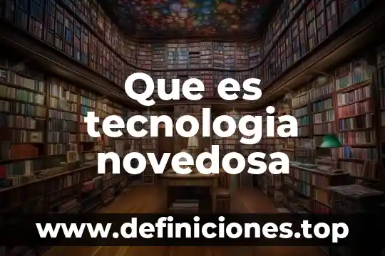 Que es tecnologia de infrmacion y comunicacion 8 Que es tecnologia novedosa