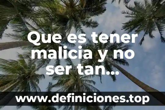 Que es tener malicia y no ser tan inocente