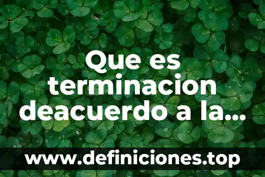 Terminación que es química 4 Que es terminacion deacuerdo a la ley federal del trabajo