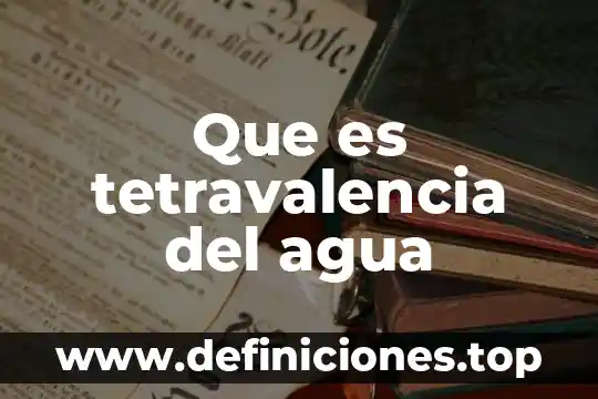 Que es tetravalencia del agua