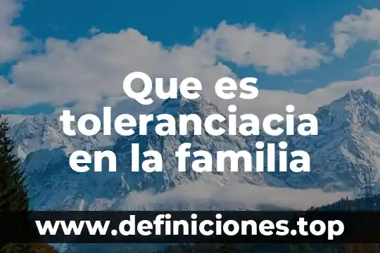 Que es una familia y un periodo quimico 7 Que es toleranciacia en la familia