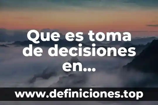 Qué es la toma de decisiones más común 3 Que es toma de decisiones en administracion de empresas