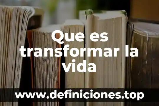 Comentarios sobre lo bonita que es la vida para adolescentes 4 Que es transformar la vida