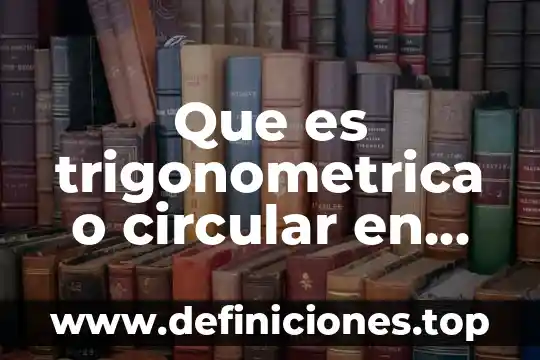 Método del peps que es 5 Que es trigonometrica o circular en matematicas